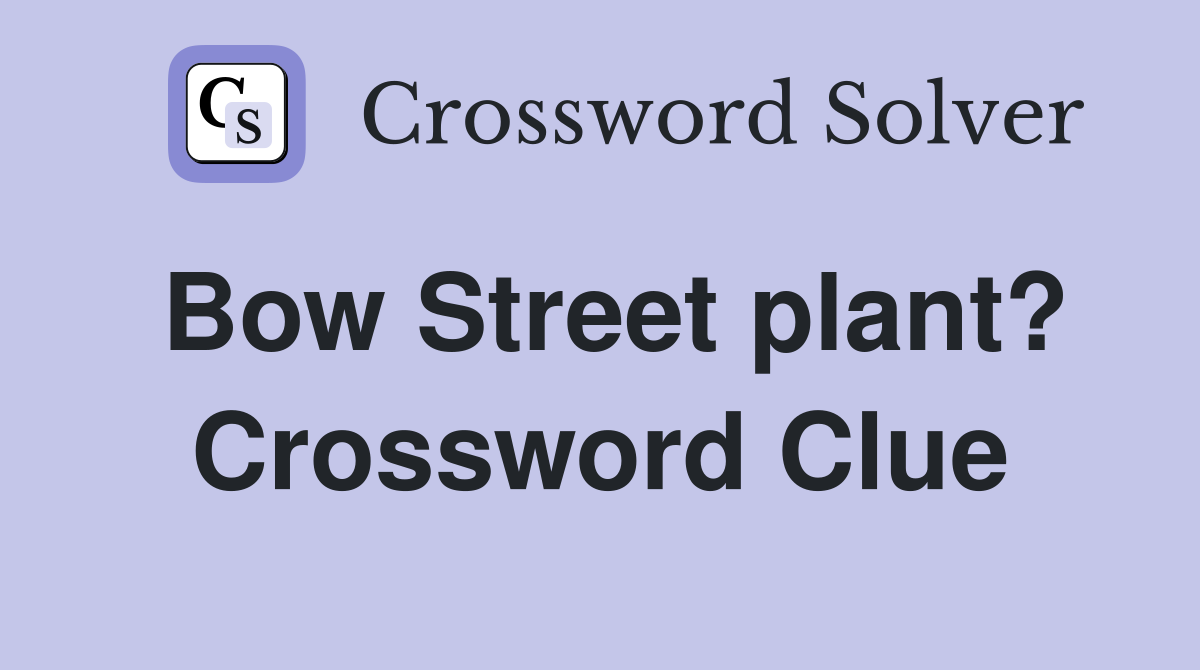 Bow Street plant? Crossword Clue