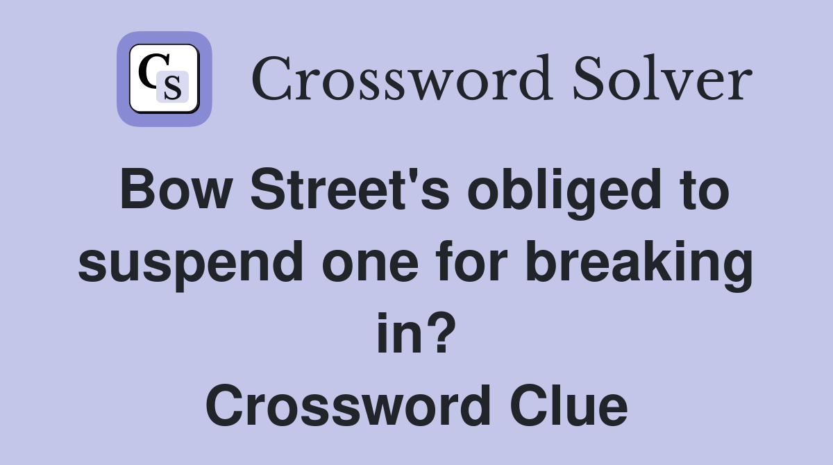 Bow Street's obliged to suspend one for breaking in? Crossword Clue