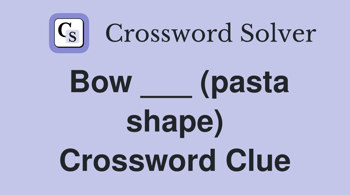 Bow ___ (pasta shape) Crossword Clue