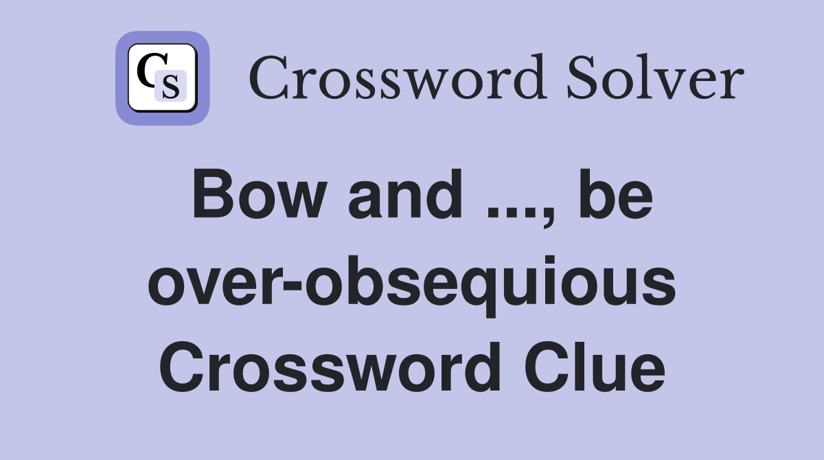 Bow and ..., be over-obsequious Crossword Clue