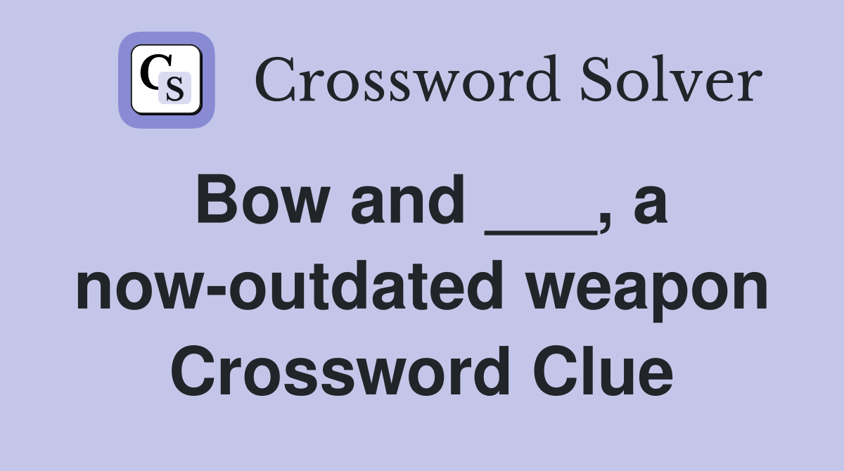 Bow and ___, a now-outdated weapon Crossword Clue