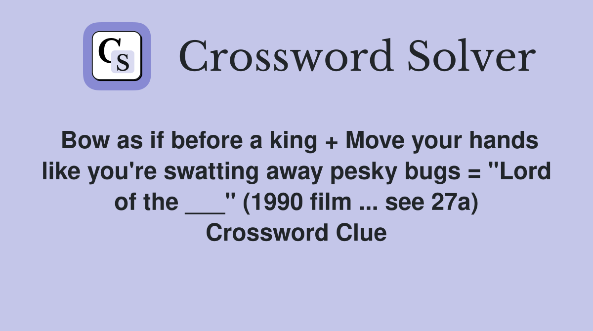 Bow as if before a king + Move your hands like you're swatting away pesky bugs = "Lord of the ___" (1990 film ... see 27a) Crossword Clue