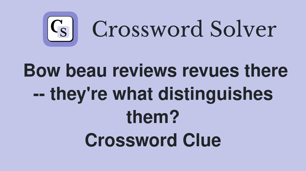 Bow beau reviews revues there -- they're what distinguishes them? Crossword Clue