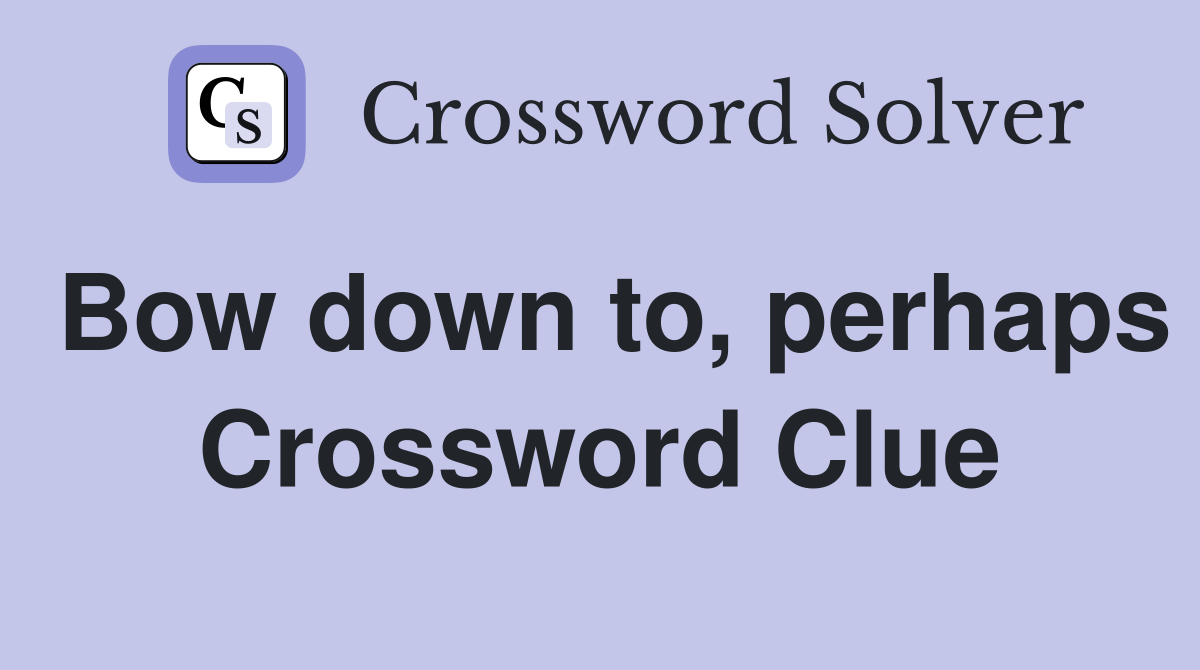 Bow down to, perhaps Crossword Clue