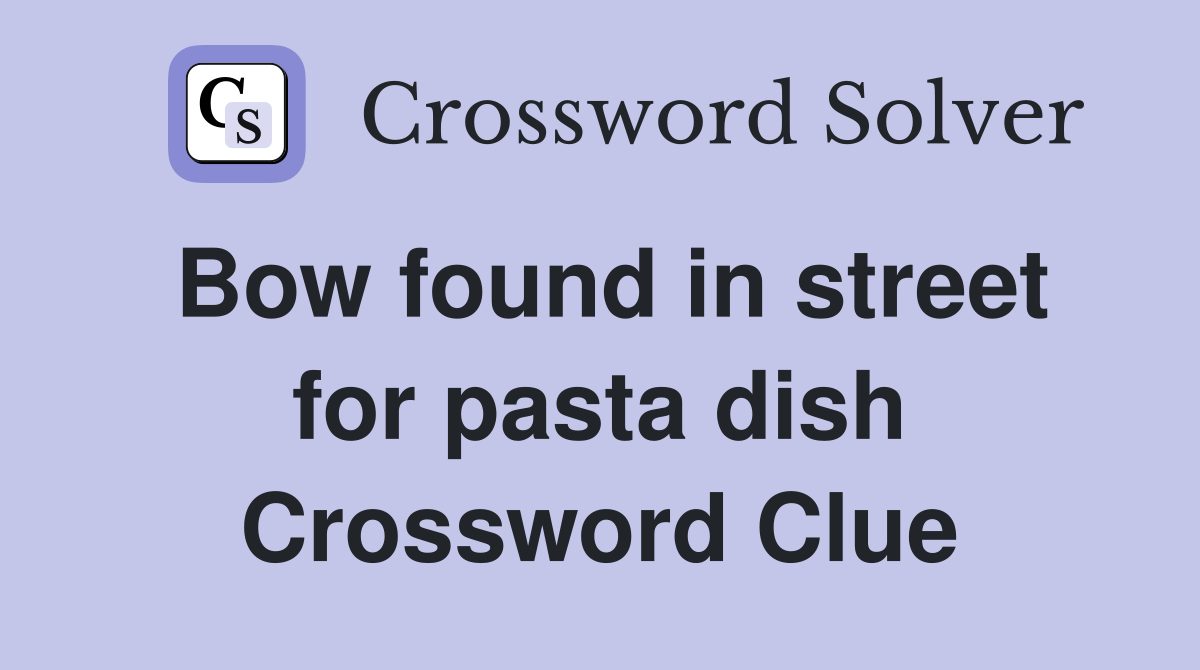 Bow found in street for pasta dish Crossword Clue