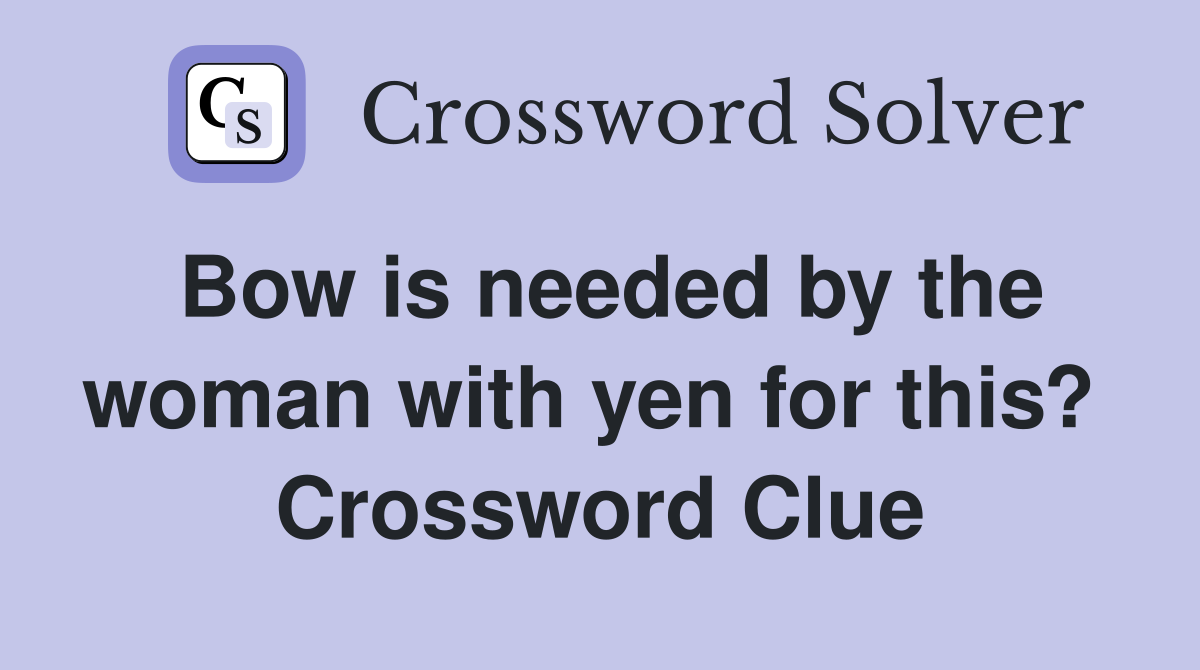 Bow is needed by the woman with yen for this?  Crossword Clue