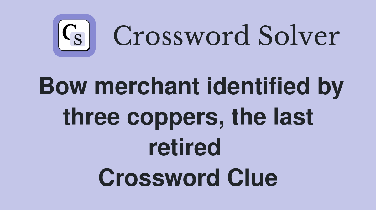 Bow merchant identified by three coppers, the last retired  Crossword Clue