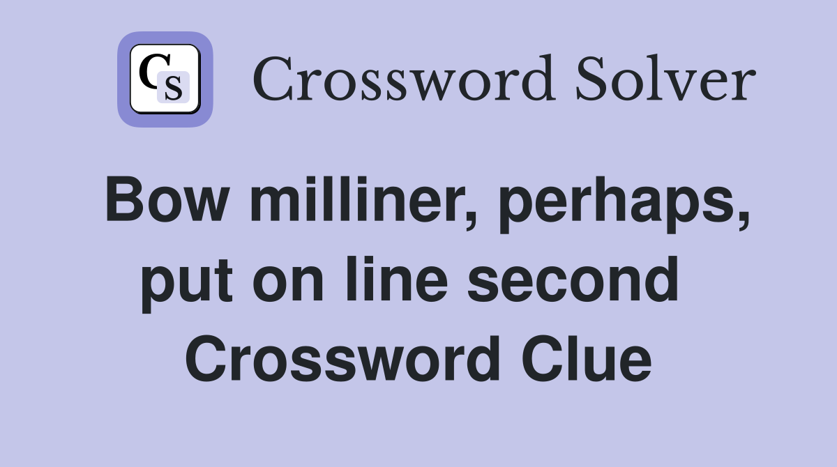 Bow milliner, perhaps, put on line second  Crossword Clue