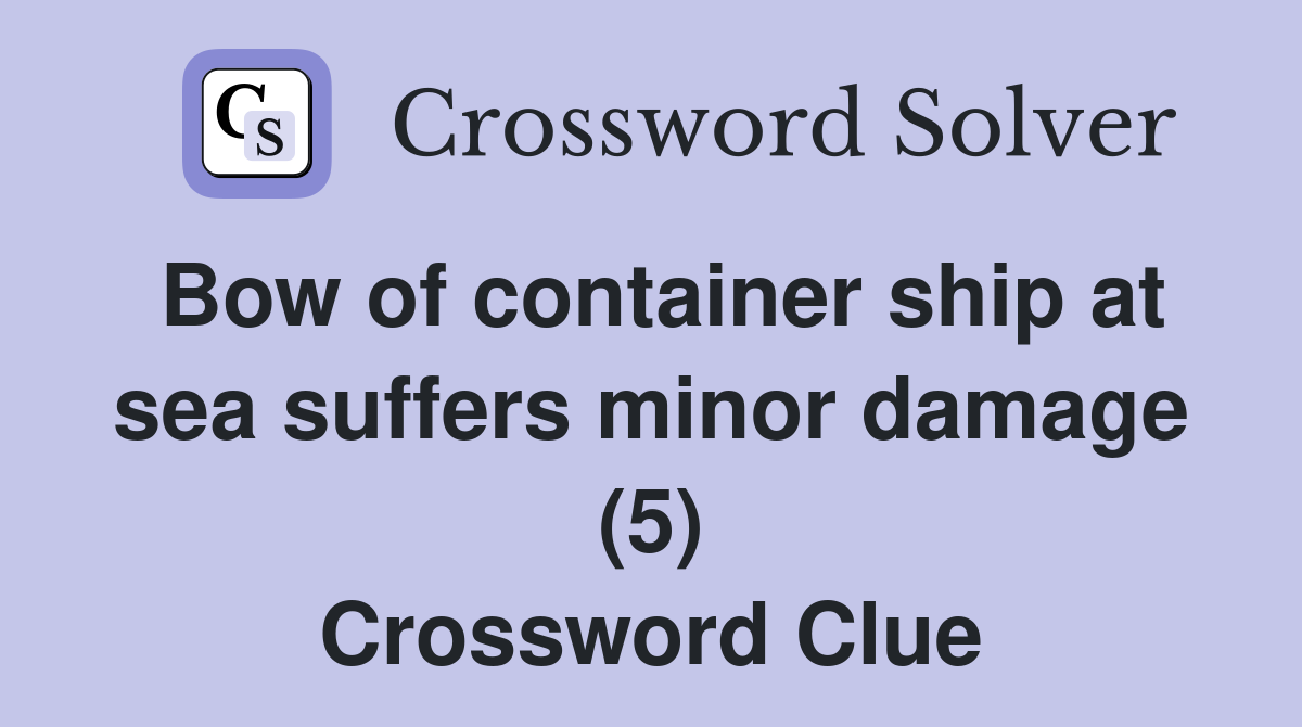 Bow of container ship at sea suffers minor damage (5) Crossword Clue