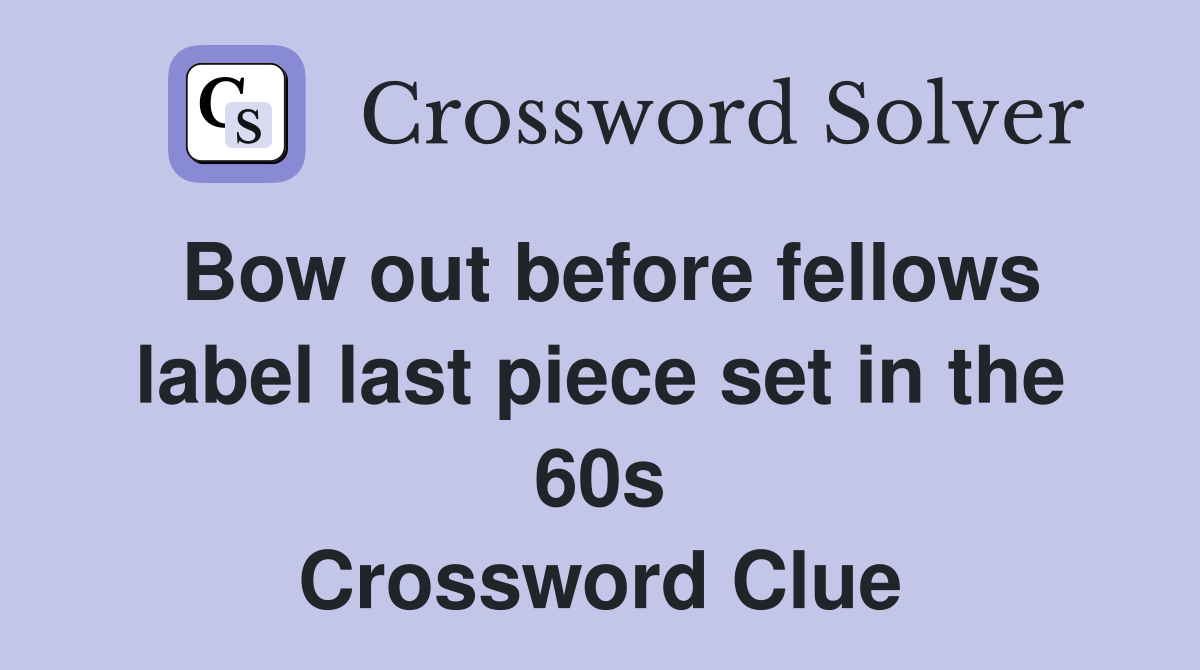 Bow out before fellows label last piece set in the 60s Crossword Clue