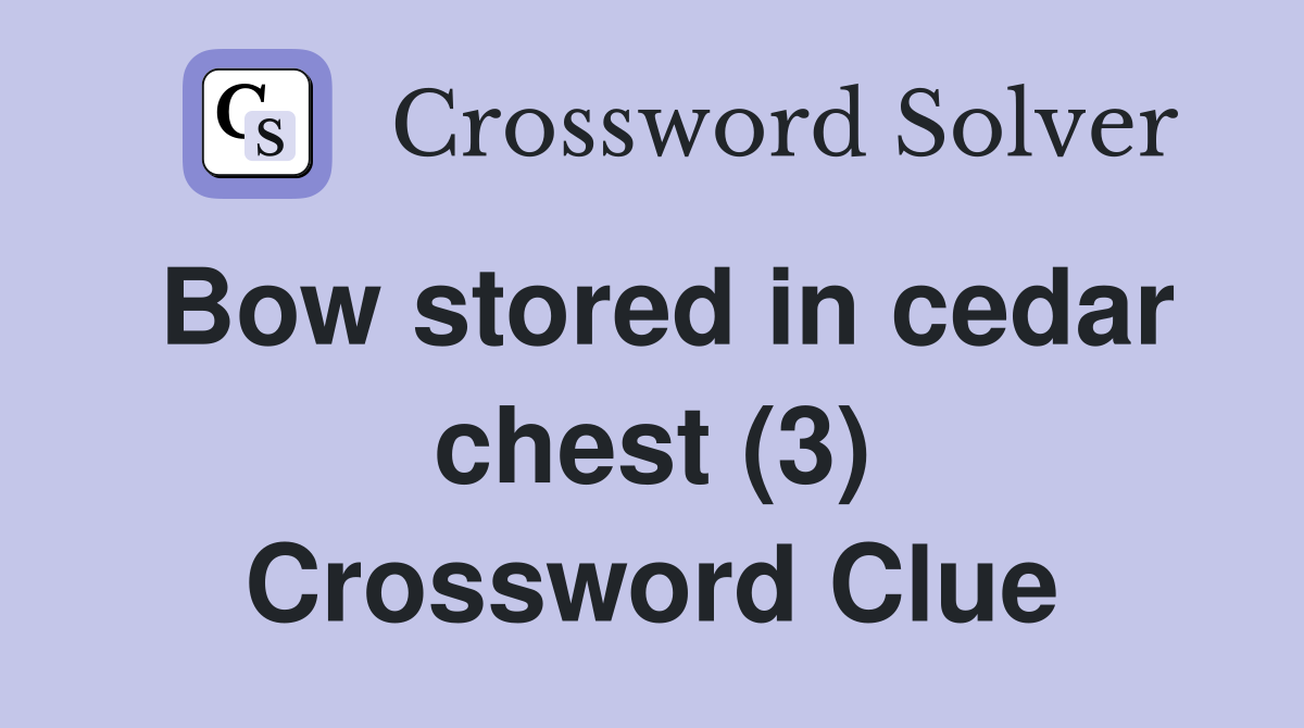 Bow stored in cedar chest (3) Crossword Clue