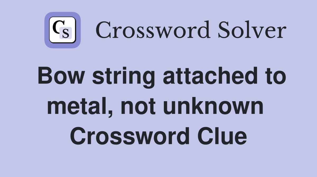 Bow string attached to metal, not unknown  Crossword Clue