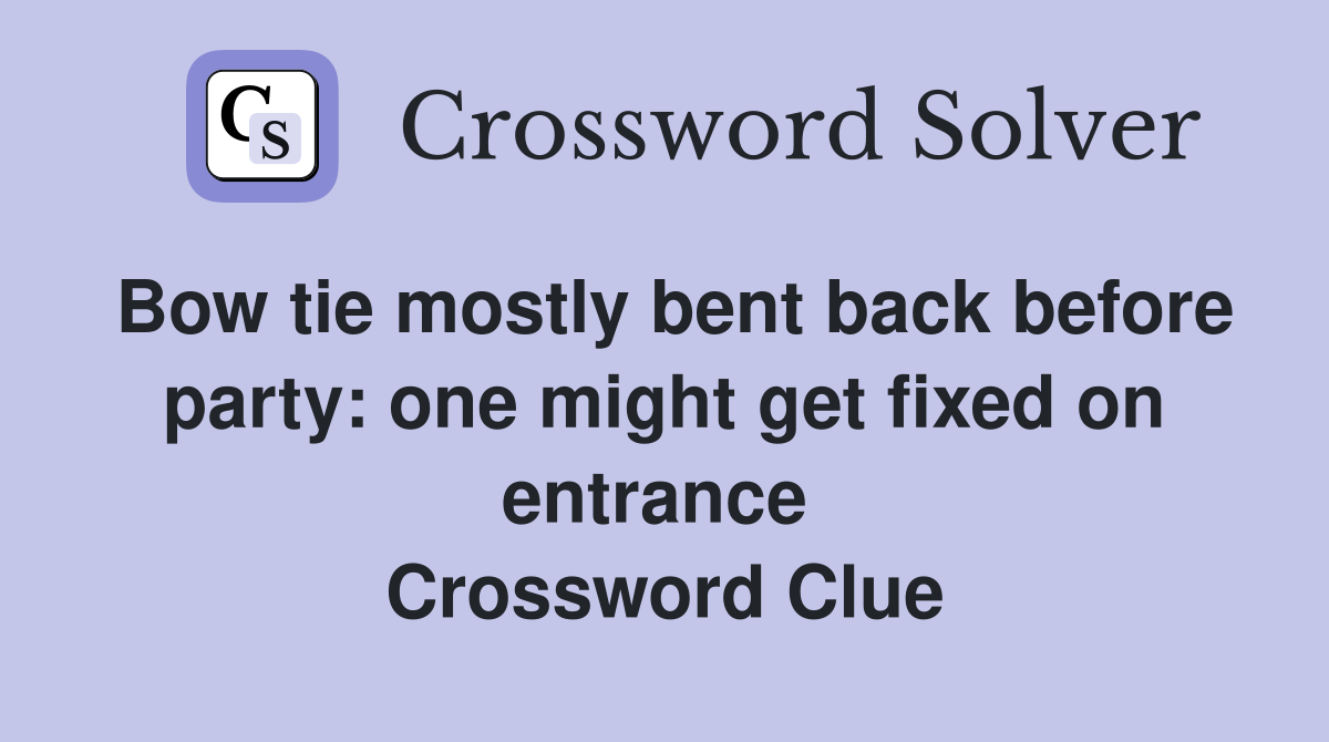 Bow tie mostly bent back before party: one might get fixed on entrance  Crossword Clue