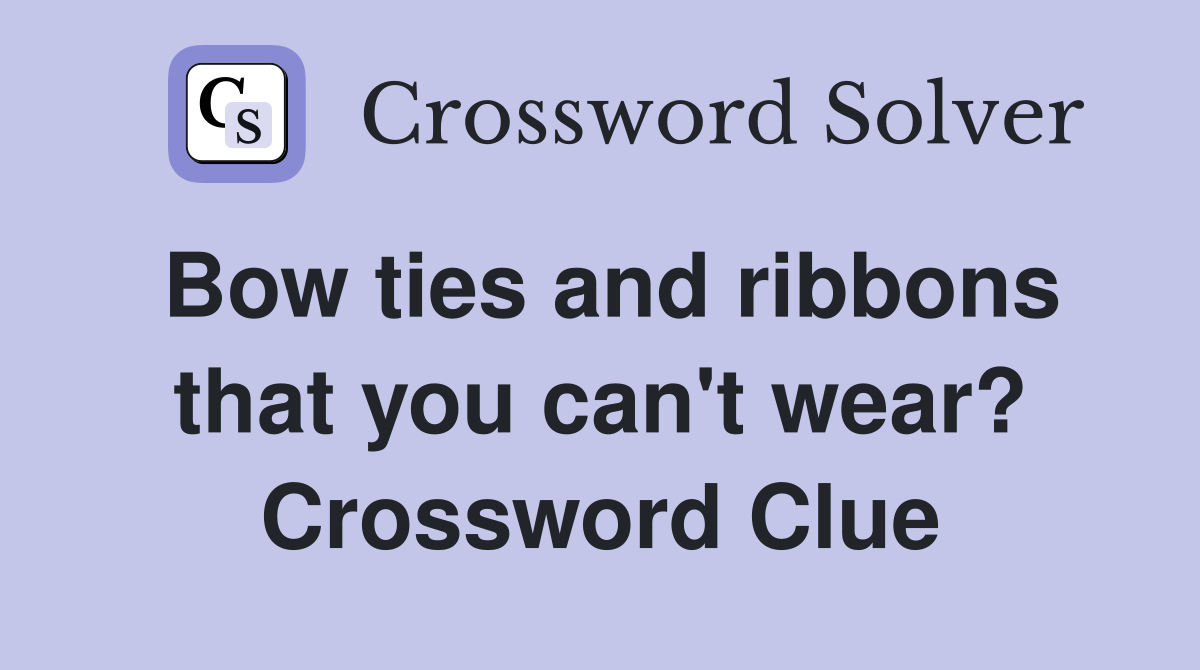 Bow ties and ribbons that you can't wear? Crossword Clue