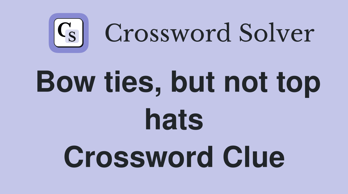 Bow ties, but not top hats Crossword Clue