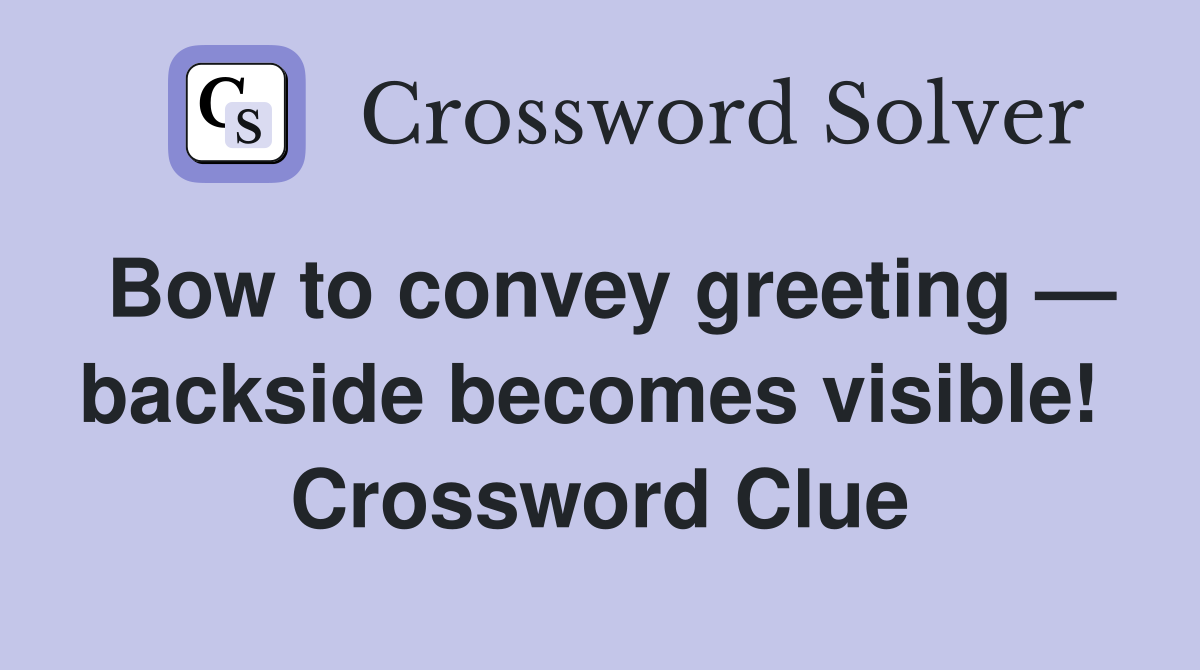 Bow to convey greeting — backside becomes visible!  Crossword Clue