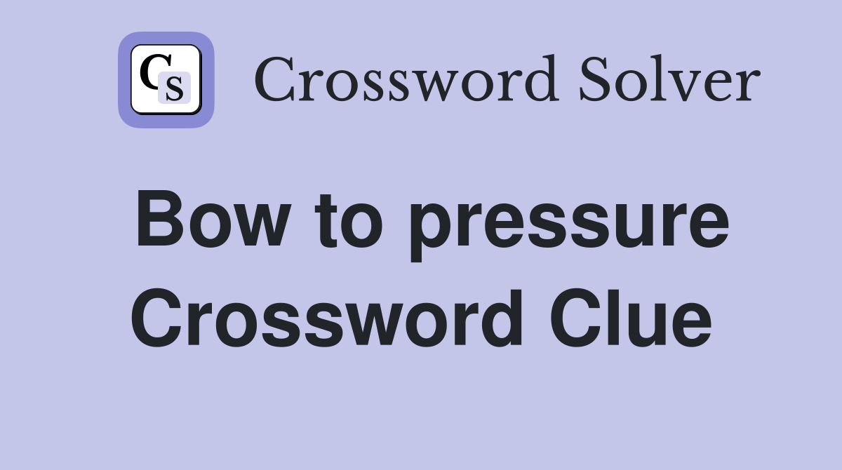 Bow to pressure Crossword Clue
