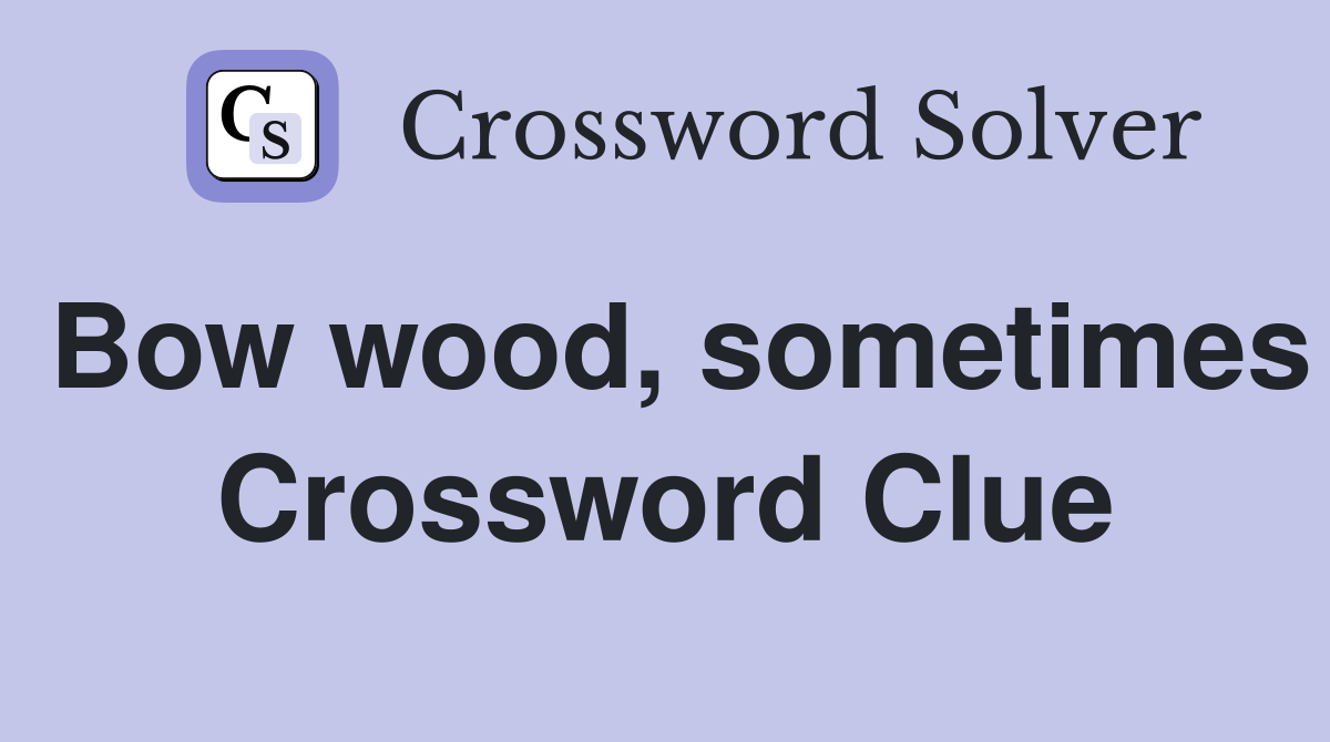 Bow wood, sometimes Crossword Clue
