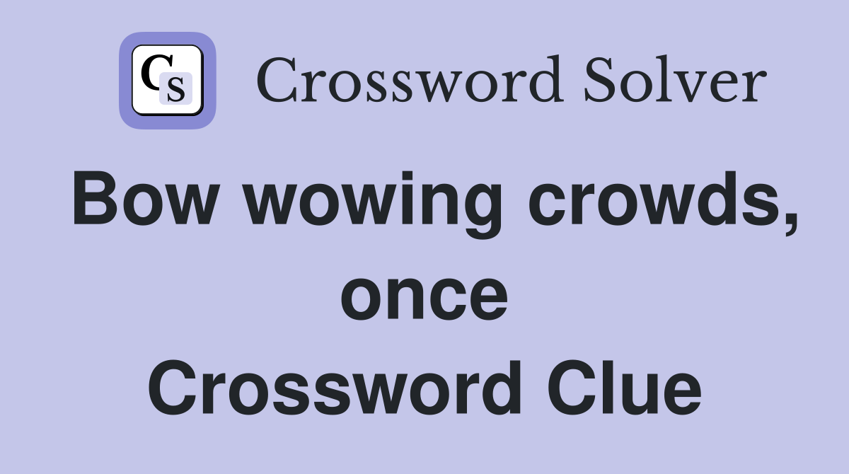 Bow wowing crowds, once Crossword Clue