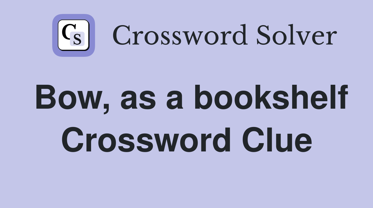 Bow, as a bookshelf Crossword Clue