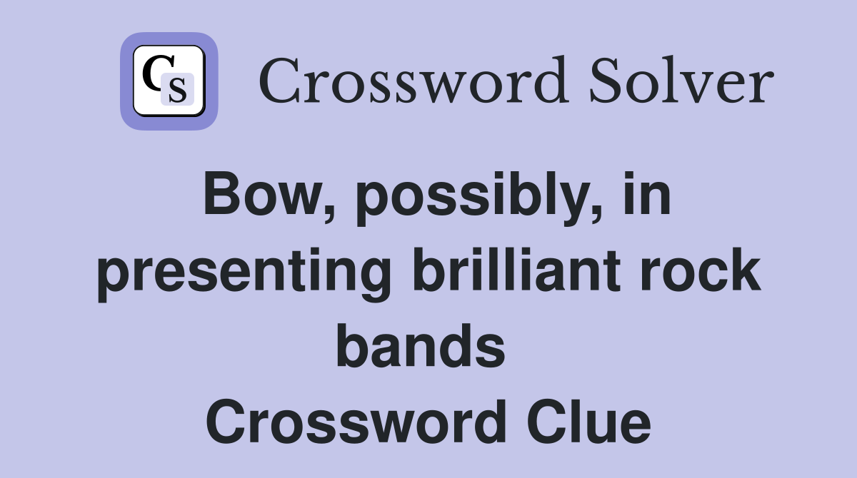 Bow, possibly, in presenting brilliant rock bands  Crossword Clue