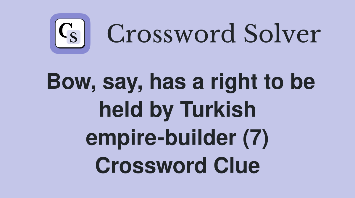 Bow, say, has a right to be held by Turkish empire-builder (7) Crossword Clue