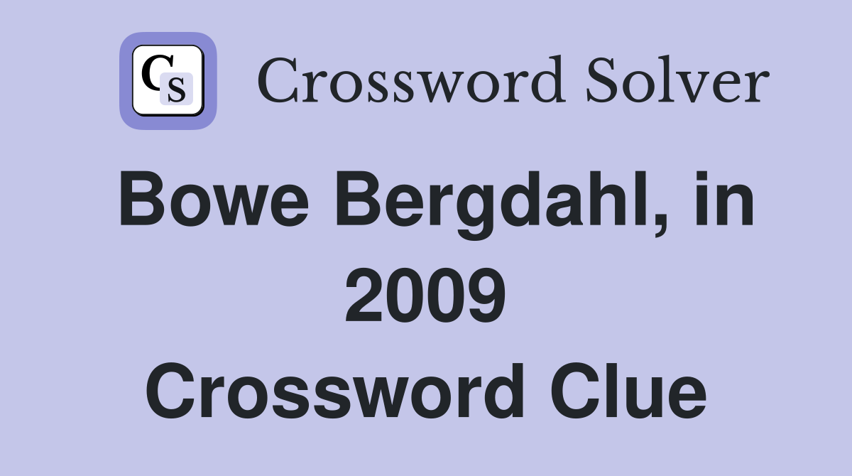 Bowe Bergdahl, in 2009 Crossword Clue