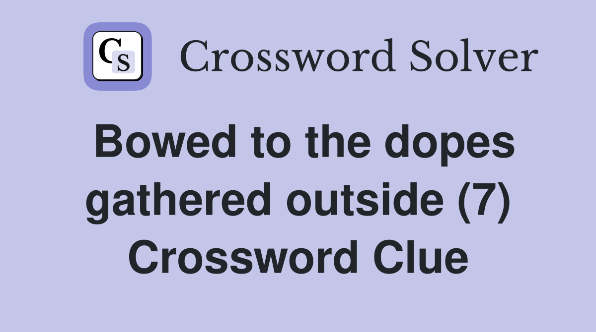 Bowed to the dopes gathered outside (7) Crossword Clue