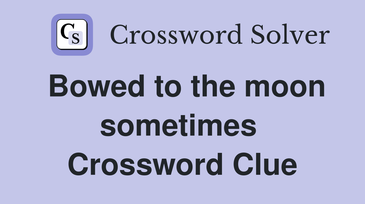 Bowed to the moon sometimes  Crossword Clue