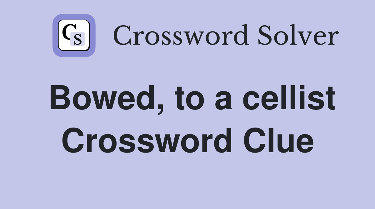 Bowed, to a cellist Crossword Clue
