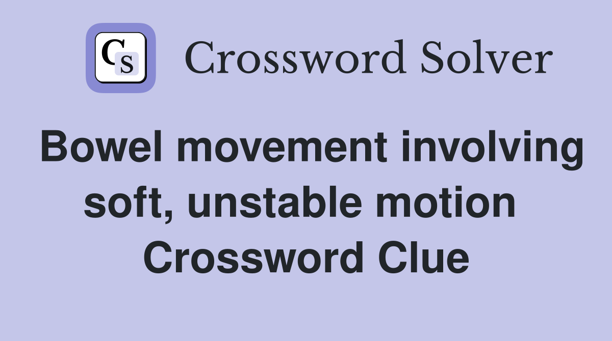 Bowel movement involving soft, unstable motion  Crossword Clue
