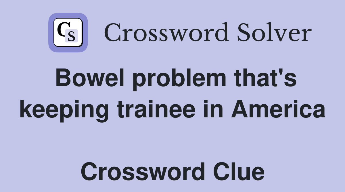 Bowel problem that's keeping trainee in America  Crossword Clue