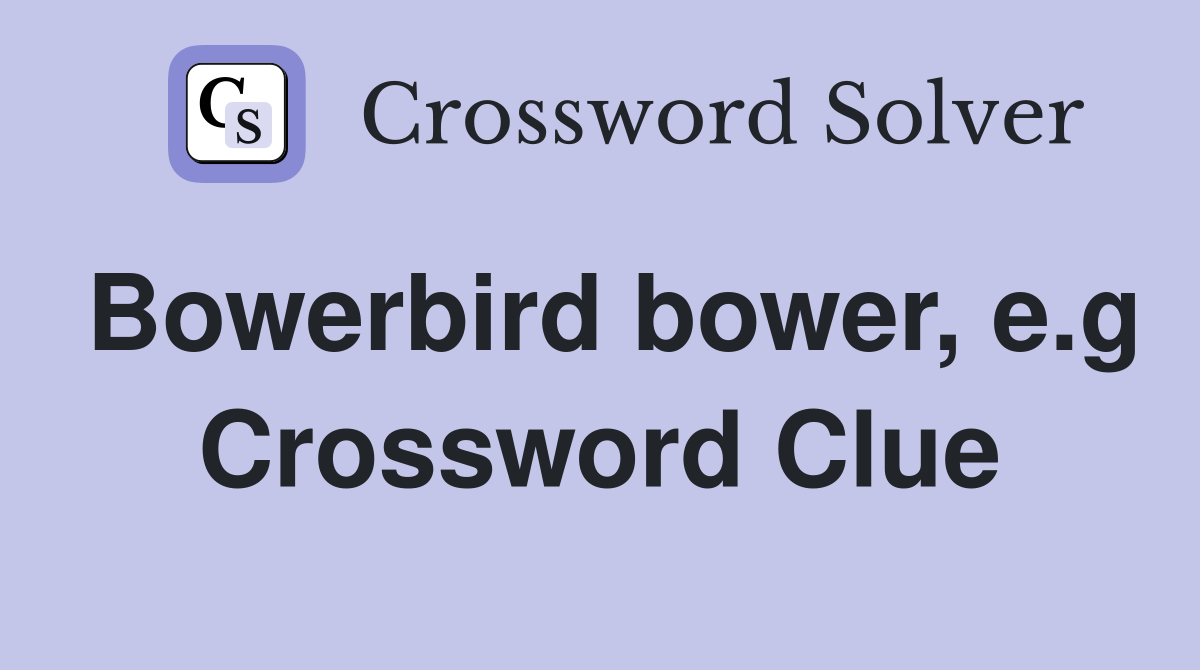 Bowerbird bower, e.g Crossword Clue