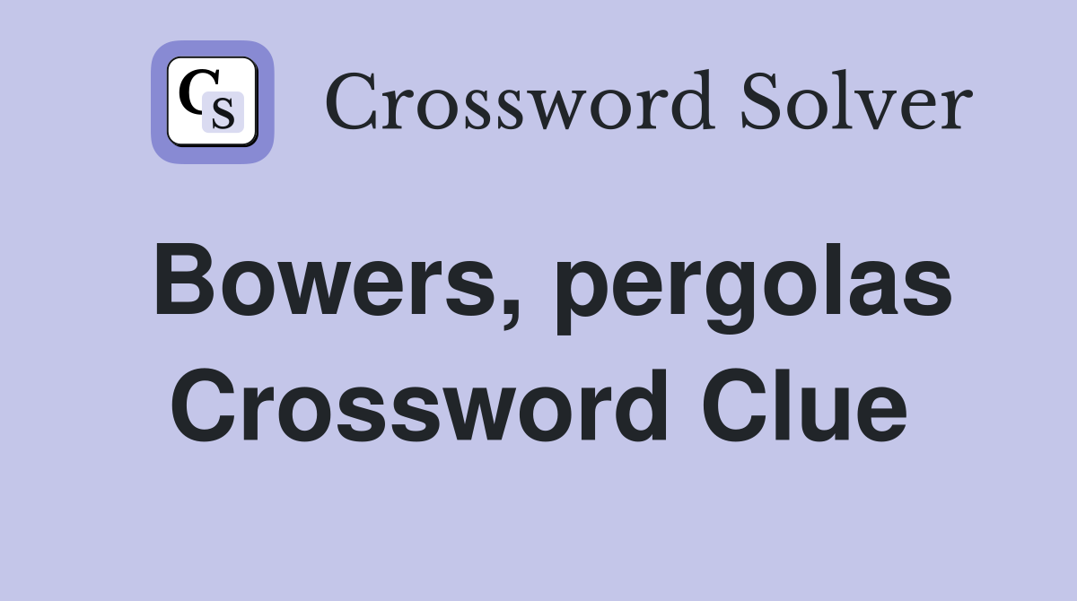 Bowers, pergolas Crossword Clue