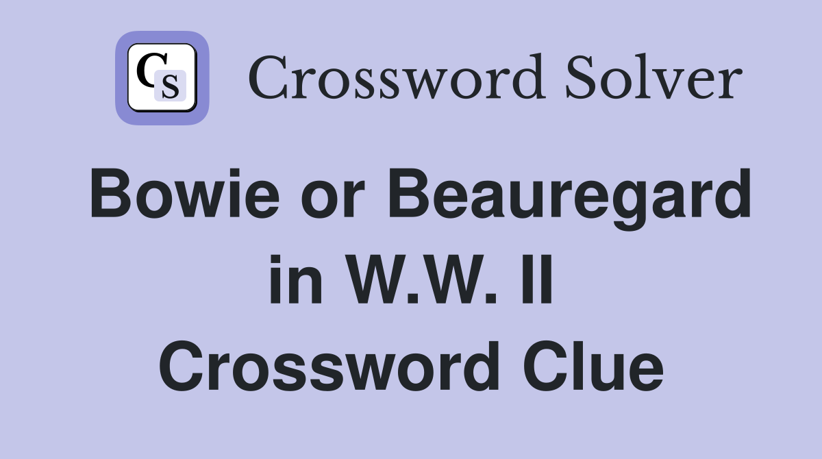 Bowie or Beauregard in W.W. II Crossword Clue