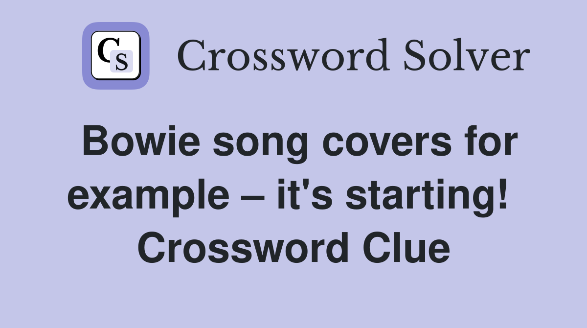 Bowie song covers for example – it's starting!  Crossword Clue
