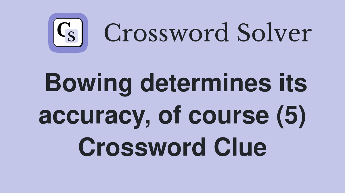 Bowing determines its accuracy, of course (5) Crossword Clue