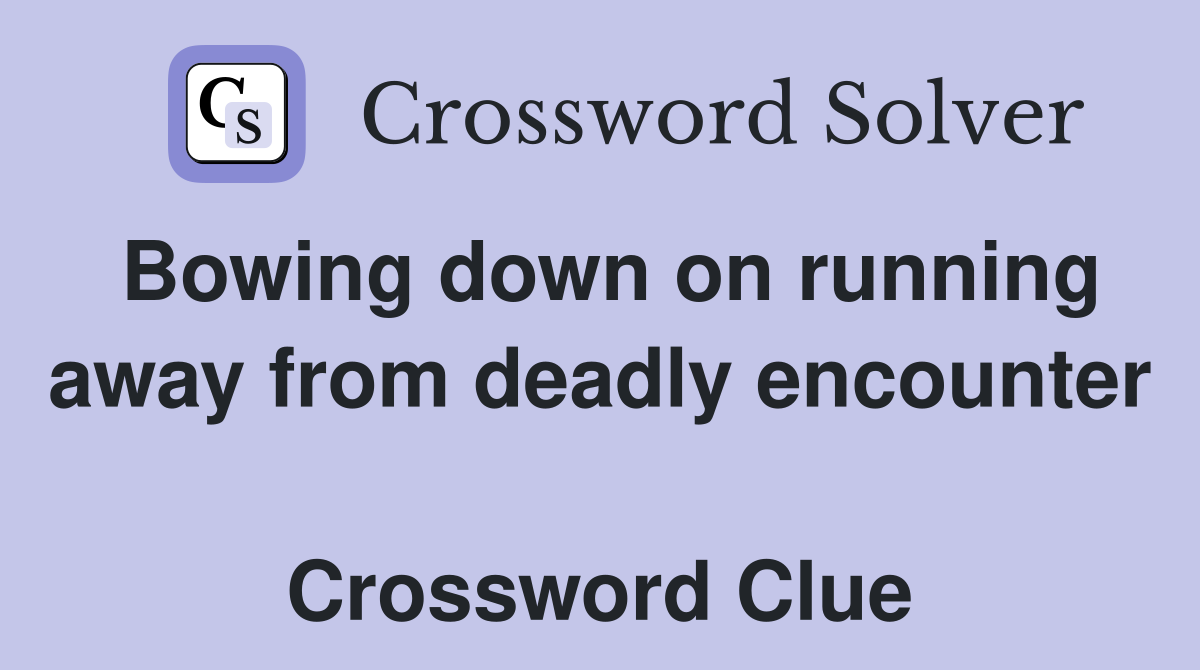 Bowing down on running away from deadly encounter  Crossword Clue