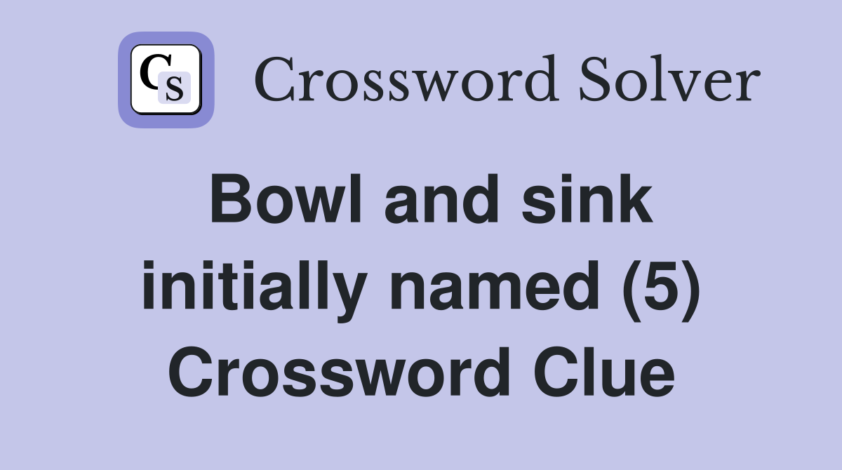Bowl and sink initially named (5) Crossword Clue