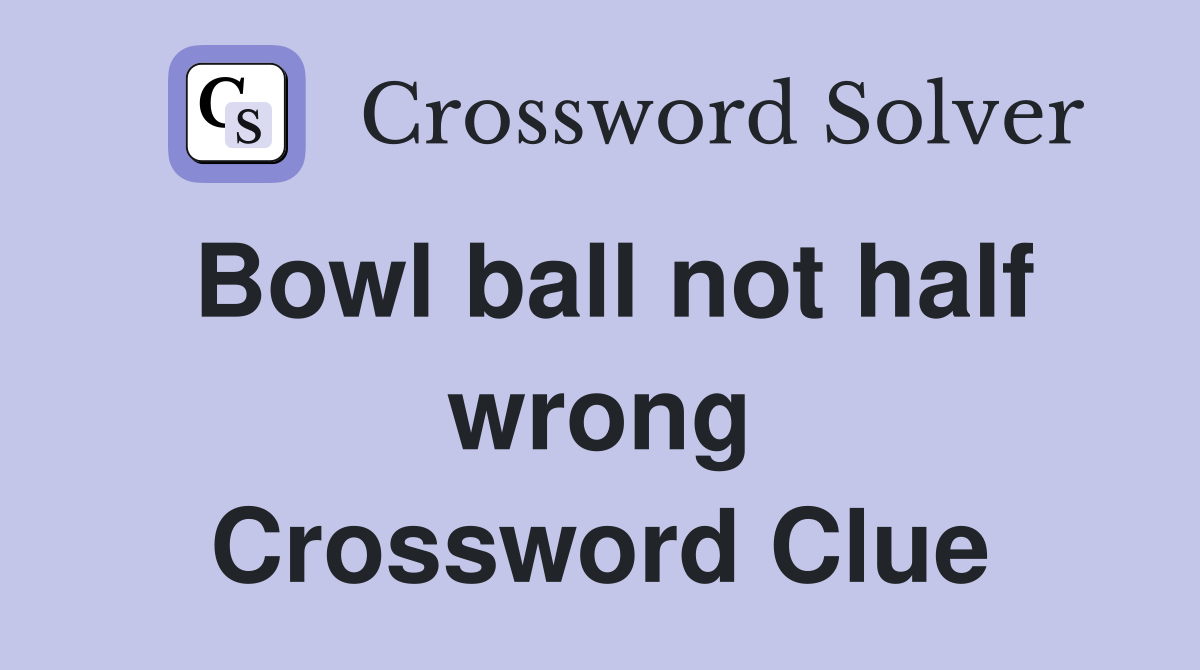 Bowl ball not half wrong Crossword Clue