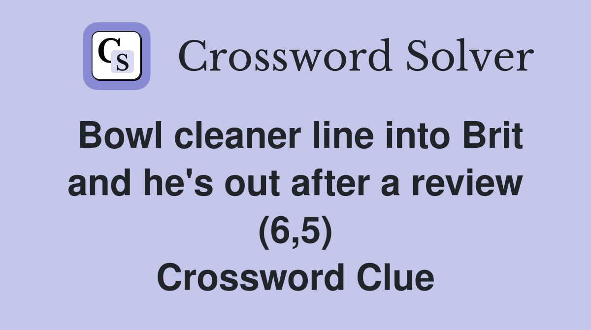 Bowl cleaner line into Brit and he's out after a review (6,5) Crossword Clue