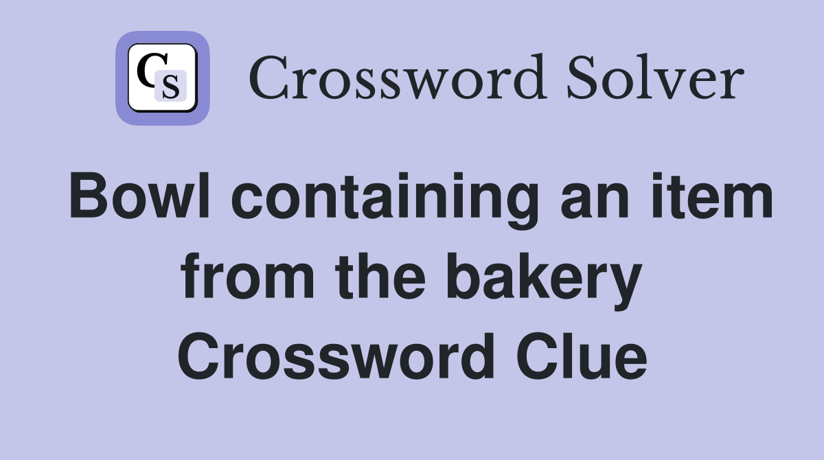 Bowl containing an item from the bakery Crossword Clue