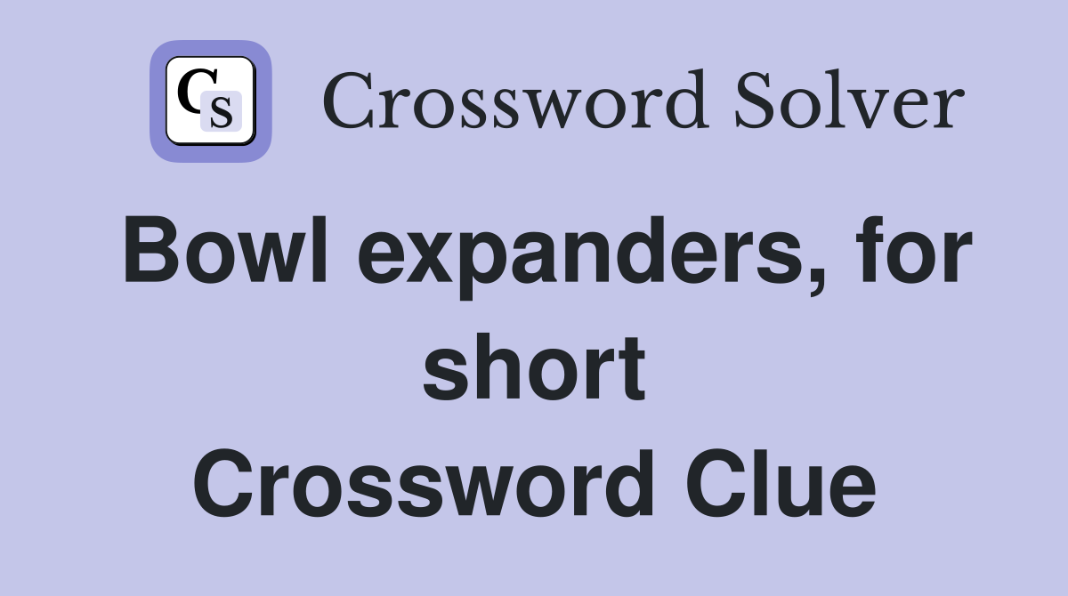 Bowl expanders, for short Crossword Clue