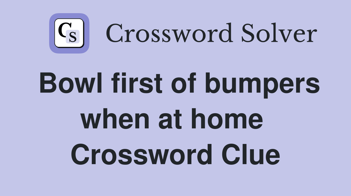 Bowl first of bumpers when at home  Crossword Clue