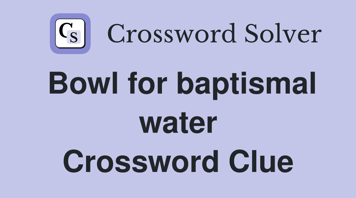 Bowl for baptismal water Crossword Clue