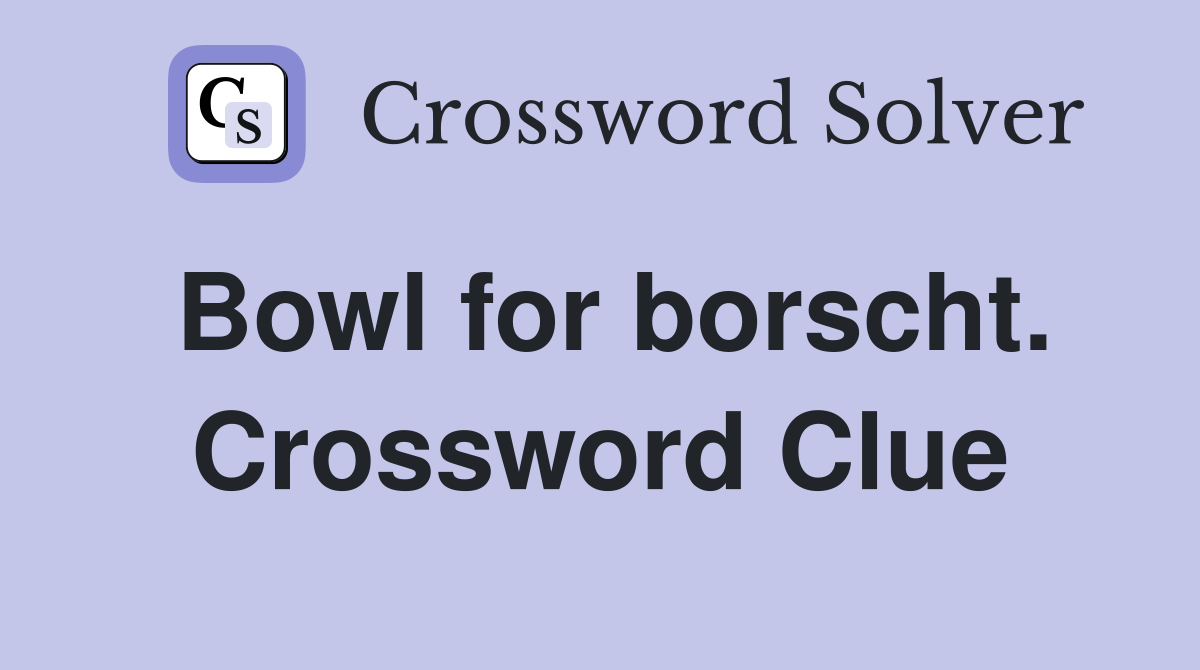 Bowl for borscht. Crossword Clue