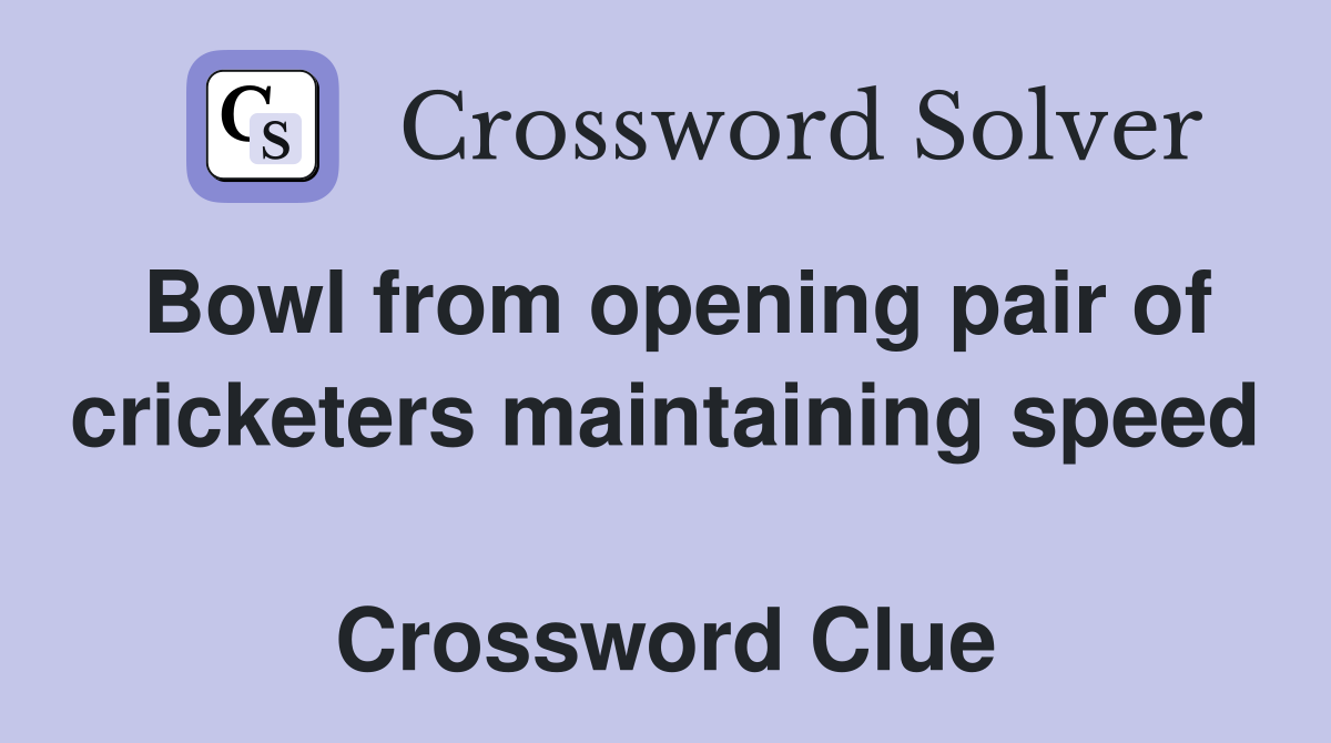 Bowl from opening pair of cricketers maintaining speed  Crossword Clue