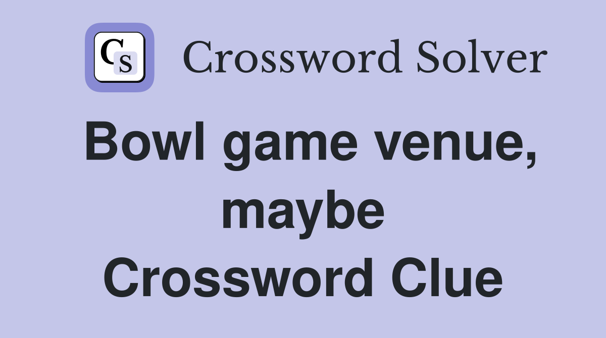 Bowl game venue, maybe Crossword Clue