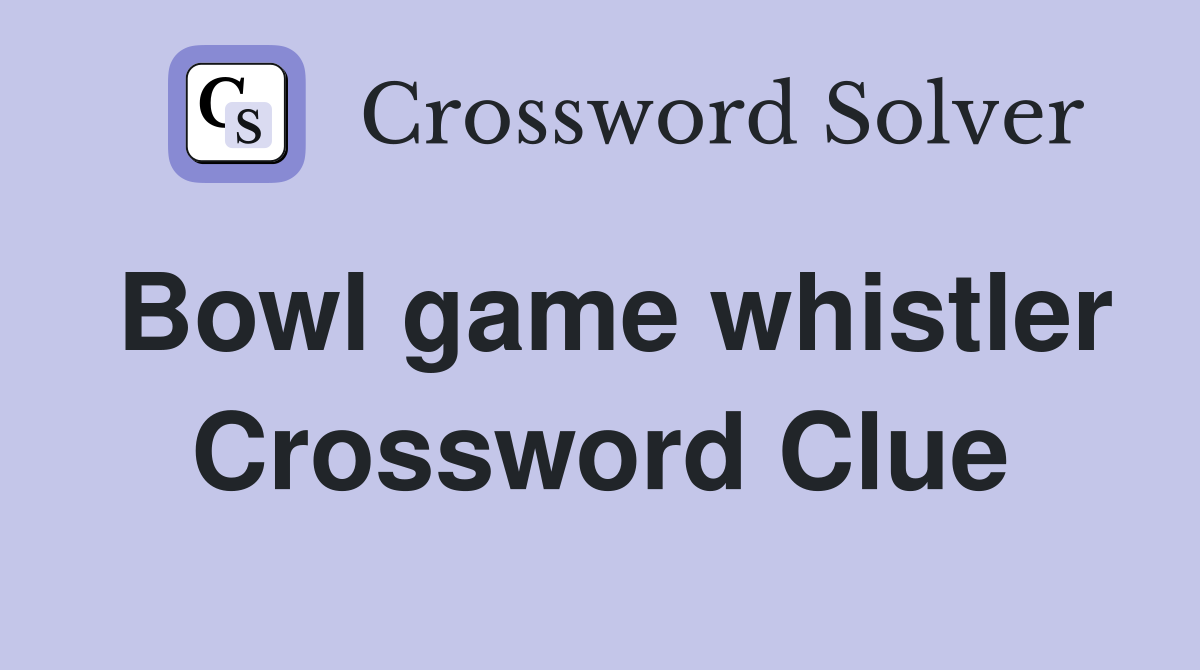 Bowl game whistler Crossword Clue