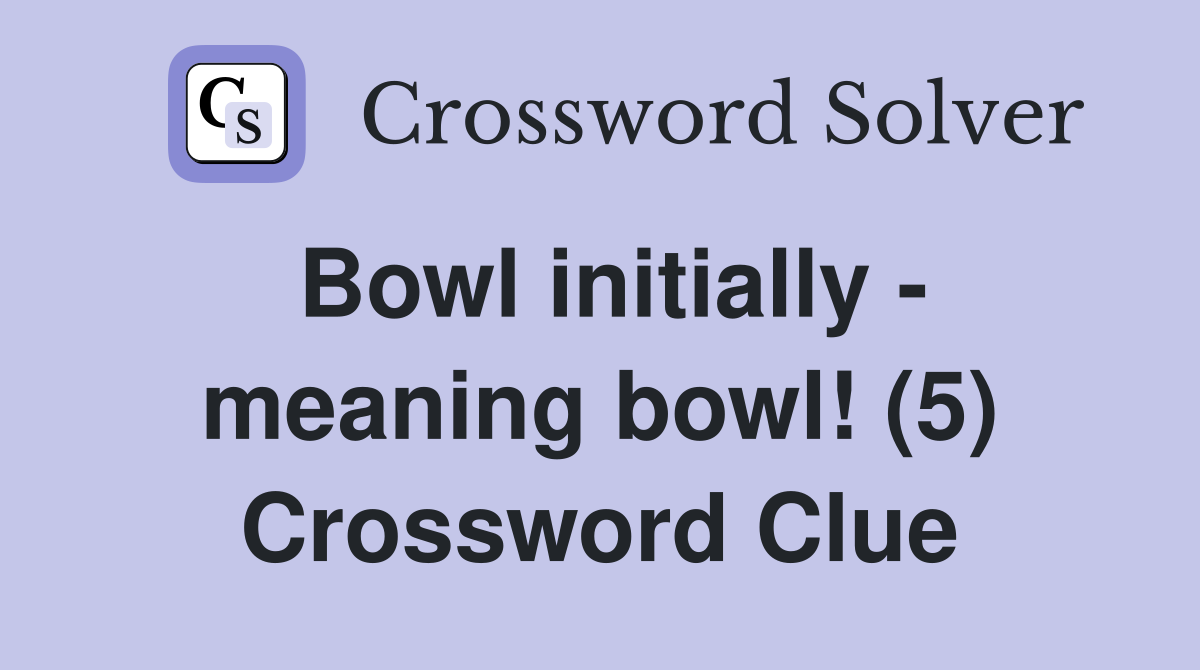 Bowl initially - meaning bowl! (5) Crossword Clue